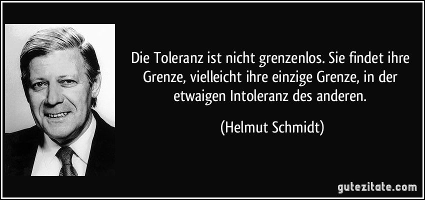 Helmut Schmidt Zitate In Der Krise Die Toleranz ist nicht grenzenlos. Sie findet ihre Grenze, vielleicht