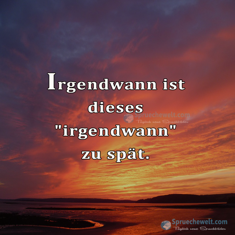 Irgendwann Ist Irgendwann Zu Spät Bedeutung SprücheWelt - Spruchbilder